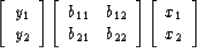 \begin{displaymath}
\left[
 \begin{array}
{l}
 y_1 \\  y_2
 \end{array} \right]
...
 ...t]
 \left[
 \begin{array}
{l}
 x_1 \\  x_2
 \end{array} \right]\end{displaymath}