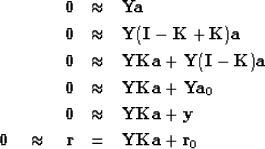 \begin{eqnarray}
\bold 0 &\approx & \bold Y \bold a \\ \bold 0 &\approx & \bold ...
 ... 0 \quad\approx\quad
\bold r &= & \bold Y\bold K\bold a +\bold r_0\end{eqnarray}