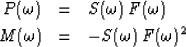 \begin{eqnarray}
P(\omega )&=&S(\omega )\,F(\omega )
\\ M(\omega )&=&-S(\omega )\,F(\omega )^2\end{eqnarray}