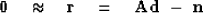 \begin{displaymath}
\bold 0
\quad\approx\quad
\bold r
\quad = \quad
\bold A \bold d \ - \ \bold n\end{displaymath}