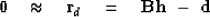 \begin{displaymath}
\bold 0 \quad\approx\quad \bold r_d \quad=\quad \bold B \bold h \ -\ \bold d\end{displaymath}