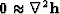 $ \bold 0 \approx \nabla^2 \bold h$