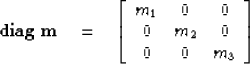 \begin{displaymath}
{\bf diag\ }\bold m \quad =\quad
 \left[
 \begin{array}
{ccc...
 ... & 0 & 0 
 \\  0 &m_2 & 0
 \\  0 & 0 & m_3
 \end{array} \right]\end{displaymath}