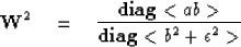 \begin{displaymath}
\bold W^2 \quad =\quad
 {
 {\bf diag} < ab \gt
 \over
 {\bf diag} < b^2 + \epsilon^2 \gt
 }\end{displaymath}