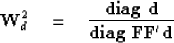 \begin{displaymath}
\bold W_d^2 \quad =\quad
 {
 {\bf diag\ } {\bold d}
 \over
 {\bf diag\ } {\bold F\bold F'\bold d}
 }\end{displaymath}