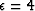 $\epsilon=4$