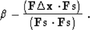 \begin{displaymath}
 \beta \eq - \frac{ (\bold F \Delta \bold x \cdot \bold F \bold s )}
 {(\bold F \bold s \cdot \bold F \bold s )}\;.\end{displaymath}