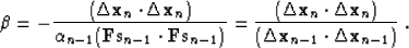 \begin{displaymath}
 \beta = 
 - \frac{( \Delta \bold x_n \cdot \Delta \bold x_n...
 ...d x_n)}
 {(\Delta \bold x_{n-1} \cdot \Delta \bold x_{n-1})}\;.\end{displaymath}
