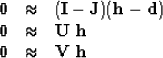 \begin{displaymath}
\begin{array}
{lll}
 \bold 0 &\approx& (\bold I - \bold J) (...
 ... \ \bold h \\  \bold 0 &\approx& \bold V \ \bold h
 \end{array}\end{displaymath}