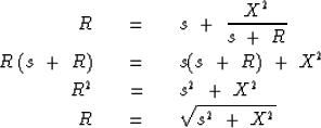 \begin{eqnarray}
R \ \ \ &=&\ \ \ s \ +\ { X^2 \over s \ +\ R }
\\ R \ (s\ +\ R)...
 ...\ &=&\ \ \ s^2 \ +\ X^2
\\ R \ \ \ &=&\ \ \ \sqrt { s^2 \ +\ X^2 }\end{eqnarray}