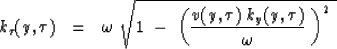 \begin{displaymath}
k_{\tau} ( y , \tau ) \ \ =\ \ \omega \ \sqrt{
1 \ -\ \left(
{v(y, \tau ) \ k_y ( y , \tau ) \over \omega }\ \right)^2 \ }\end{displaymath}