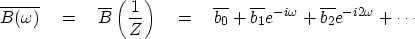 \begin{displaymath}
\overline{B(\omega )} \eq
\overline{B} \left( {1\over Z} \ri...
 ...rline{b_1} e^{-i\omega} +
\overline{b_2} e^{-i2\omega} + \cdots\end{displaymath}