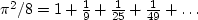 $\pi^2/8=1+ \frac{1}{9}+\frac{1}{25}+\frac{1}{49}+\ldots$