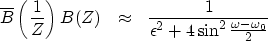 \begin{displaymath}
\overline{B} \left( {1\over Z}\right) B(Z) 
\ \ \approx \ \
{ 1 \over \epsilon ^2 + 4 \sin ^2 
 {\omega - \omega_0 \over 2} }\end{displaymath}