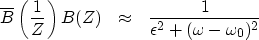 \begin{displaymath}
\overline{B} \left( {1\over Z}\right) B(Z) 
\ \ \approx \ \
 {1 \over \epsilon^2 + (\omega - \omega_0)^2 }\end{displaymath}