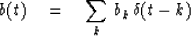 \begin{displaymath}
b(t) \eq \sum_k \, b_k \, \delta (t - k)\end{displaymath}