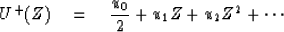 \begin{displaymath}
U^+ (Z) \eq {u_0 \over 2} + u_1 Z + u_2 Z^2 + \cdots \end{displaymath}