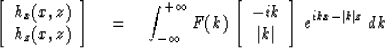 \begin{displaymath}
\left[
\begin{array}
{cc}
h_x (x, z) \\  h_z (x, z) \end{arr...
 ...t k\vert \end{array} \right] \,
e^{ikx - \vert k\vert z} \, dk \end{displaymath}