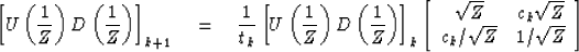 \begin{displaymath}
\left[ U \left( {1\over Z} \right) 
 D \left( {1\over Z} \ri...
 ...Z}& c_k \sqrt{Z}\\  c_k/\sqrt{Z}& 1/\sqrt{Z}\end{array} \right]\end{displaymath}