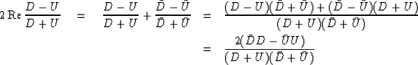 \begin{eqnarray}
2 \, \mbox{Re} \,
 {D - U \over D + U}
 \eq {D - U \over D + U}...
 ... & = & {2(\bar{D}D - \bar{U}U)
 \over
 (D + U)(\bar{D} + \bar{U})}\end{eqnarray}