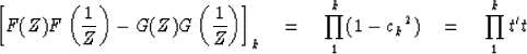 \begin{displaymath}
\left[
 F(Z)F \left( {1 \over Z} \right) - G(Z)G \left( {1 \...
 ...\right]_k
\eq \prod^{k}_{1} (1 - {c_k}^2) \eq \prod^{k}_{1} t't\end{displaymath}
