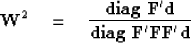 \begin{displaymath}
\bold W^2 \quad =\quad
 {
 {\bf diag\ } {\bold F' \bold d}
 \over
 {\bf diag\ } {\bold F'\bold F\bold F'\bold d}
 }\end{displaymath}