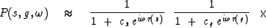 \begin{displaymath}
P(s,g, \omega ) \ \ \ \approx\ \ \ 
{1 \over 1 \ +\ c_s \, e...
 ... \ 
{1 \over 1 \ +\ c_g \, e^{ i \omega \tau (g) } }
\ \ \times\end{displaymath}