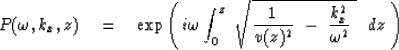 \begin{displaymath}
P( \omega , k_x ,z)
 \quad =\quad\exp \left( \, i \omega
 \i...
 ...1 \over v(z)^2}\ -\ {k_x^2 \over \omega^2 }\ } \ \ dz \ \right)\end{displaymath}