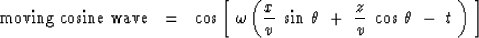 \begin{displaymath}
\hbox{moving cosine wave} \ \ =\ \ \cos
\left[ \ \omega \lef...
 ...a \ +\ 
{z \over v }\ \cos \, \theta \ -\ t \ \right) \ \right]\end{displaymath}