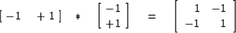 \begin{displaymath}[ \ -1 \ \ \ +1 \ ]
\ \ \ { {\rm *} } \ \ \ 
\left[
\matrix {...
 ...eft[
\begin{array}
{rr}
 1 & -1 \\ -1 & 1 \\ \end{array}\right]\end{displaymath}