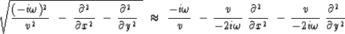 \begin{displaymath}
\sqrt{ {(-i \omega ) {}^2 \over v^2}\ \,-\,
{ \ \partial^2 \...
 ...-\,
{v \over - 2 i \omega} \ {\partial^2 \ \over \partial y^2 }\end{displaymath}