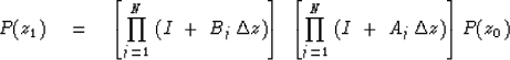 \begin{displaymath}
P ( z_1 ) \eq \left[ \prod_{j=1}^N\ ( I\ +\ B_j \, \Delta z ...
 ...left[ \prod_{j=1}^N\ ( I\ +\ A_j \, \Delta z) \right]
P ( z_0 )\end{displaymath}