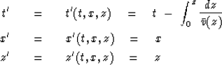 \begin{eqnarray}
t' \ \ \ &=&\ \ \ t' ( t , x , z ) \eq
t\ -\ \int_0^z {dz \over...
 ...' ( t , x , z ) \eq x
\\  z' \ \ \ &=&\ \ \ z' ( t , x , z ) \eq z\end{eqnarray}