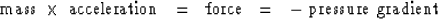 \begin{displaymath}
\ \rm{mass} \ \times \ \rm{acceleration}\ \ =\ \ 
 \rm{force}\ \ =\ \ -\ \rm{pressure\ gradient}\end{displaymath}
