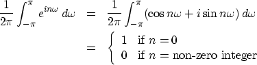 \begin{eqnarray}
{1 \over 2\pi} \int^{\pi}_{-\pi} e^{in\omega} \, d\omega &= & {...
 ...\  0 & \mbox{if $n =$\space non-zero integer}
 \end{array} \right.\end{eqnarray}