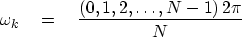 \begin{displaymath}
\omega_k \eq { (0, 1, 2, \ldots , N- 1) \, 2\pi \over N}\end{displaymath}