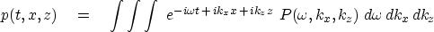 \begin{displaymath}
p(t,x,z) \eq \int \int \int \ e^{ -i \omega t \,+\, ik_x x \,+\, ik_z z}
\ P ( \omega , k_x , k_z ) \ d \omega \, dk_x \, dk_z\end{displaymath}