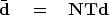 \begin{displaymath}
\bar \bold d \eq \bold N \bold T \bold d\end{displaymath}