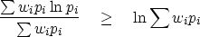 \begin{displaymath}
{\sum w_i p_i \ln p_i\over \sum w_i p_i} \quad \geq \quad 
 \ln \sum w_i p_i\end{displaymath}