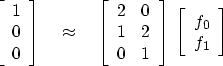 \begin{displaymath}
\left[ 
\begin{array}
{c}
 1 \  
 0 \  
 0 \end{array} \ri...
 ...\; \left[ 
\begin{array}
{c}
 f_0 \  
 f_1 \end{array} \right]\end{displaymath}