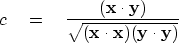 \begin{displaymath}
c \eq { ({\bf x} \cdot {\bf y})
\over
\sqrt{ ({\bf x} \cdot {\bf x}) ({\bf y} \cdot {\bf y}) } }\end{displaymath}