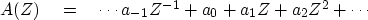 \begin{displaymath}
A(Z) \eq \cdots a_{-1} Z^{-1} + a_0 + a_1 Z + a_2 Z^2 + \cdots\end{displaymath}