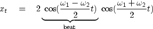 \begin{displaymath}
x_t \eq 2
\underbrace{
 \ \cos(\frac{\omega_1 - \omega_2}{2} t)
}_{\rm beat}
 \ \cos (\frac{\omega_1 + \omega_2}{2} t)\end{displaymath}