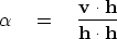 \begin{displaymath}
\alpha \eq { \bold v \cdot \bold h \over \bold h \cdot \bold h }\end{displaymath}