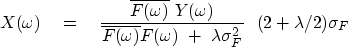 \begin{displaymath}
X(\omega) \eq
{ \overline{F(\omega)} \ Y(\omega) \over 
\ove...
 ...F(\omega) \ +\ \lambda \sigma_F^2}
\ \ 
(2+\lambda /2) \sigma_F\end{displaymath}