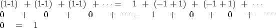 \begin{eqnarraystar}
(1-1) \ +\ (1-1) \ +\ (1-1) \ +\ \cdots &=&
 \ \ \ 1 \ +\ (...
 ...quad\ + \quad\ 0 \quad\ + \quad\ \cdots \ 0 \ \ \ &=& \ \ \ 1\end{eqnarraystar}