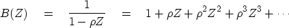 \begin{displaymath}
B(Z) \eq {1\over 1-\rho Z} \eq 1+
\rho Z +
\rho^2 Z^2 +
\rho^3 Z^3 + \cdots\end{displaymath}