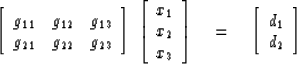 \begin{displaymath}
\qquad \left[
 \begin{array}
{lll}
 g_{11} & g_{12} & g_{13}...
 ...
\eq \left[
 \begin{array}
{c}
 d_1 \\  d_2 \end{array} \right]\end{displaymath}