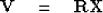 \begin{displaymath}
\mbox{\bf V} \eq \mbox{\bf RX}\end{displaymath}