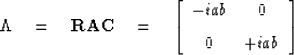 \begin{displaymath}
\Lambda \eq \mbox{\bf RAC} \eq \left[ \begin{array}
{cc} -iab & 0 \vspace{.1in}\\  0 &+iab \end{array} \right] \end{displaymath}